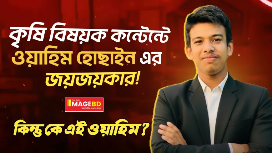 কৃষি বিষয়ক কন্টেন্টে ওয়াহিম হোছাইন এর জয়জয়কার! কিন্তু কে এই ওয়াহিম?